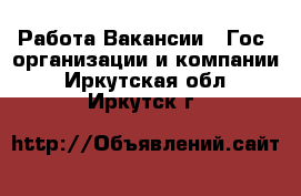 Работа Вакансии - Гос. организации и компании. Иркутская обл.,Иркутск г.